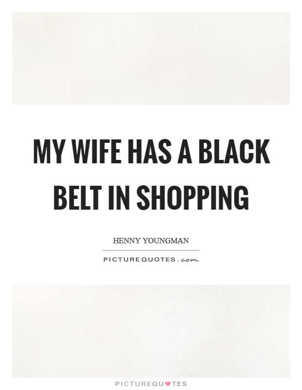 My wife has a black belt in shopping Picture Quote #1