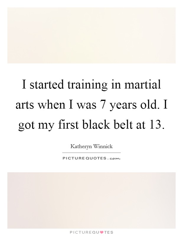 I started training in martial arts when I was 7 years old. I got my first black belt at 13. Picture Quote #1