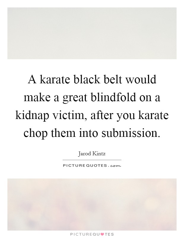 A karate black belt would make a great blindfold on a kidnap victim, after you karate chop them into submission. Picture Quote #1