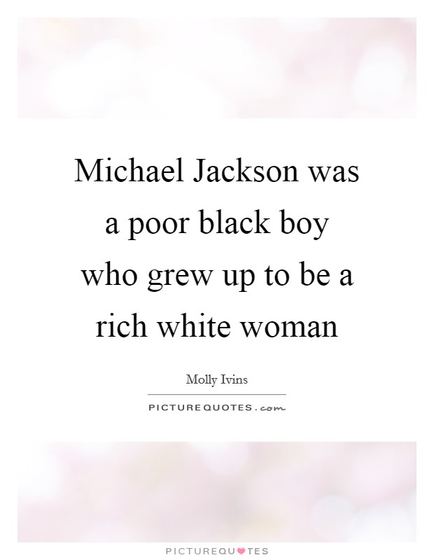 Michael Jackson was a poor black boy who grew up to be a rich white woman Picture Quote #1