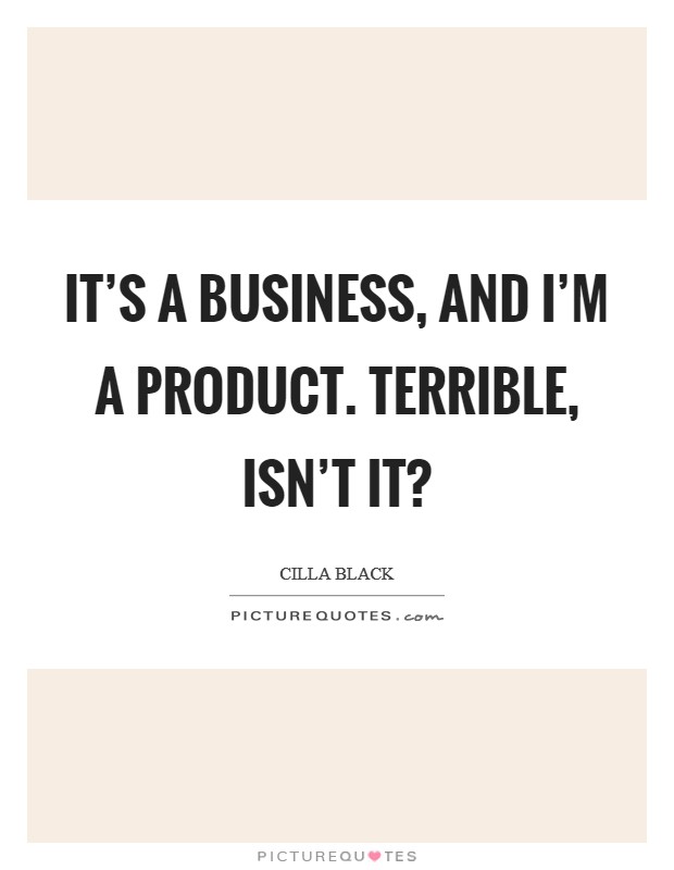 It's a business, and I'm a product. Terrible, isn't it? Picture Quote #1