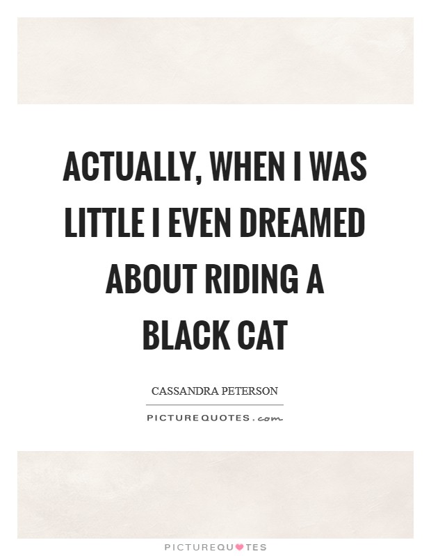 Actually, when I was little I even dreamed about riding a black cat Picture Quote #1