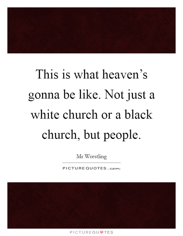This is what heaven's gonna be like. Not just a white church or a black church, but people. Picture Quote #1
