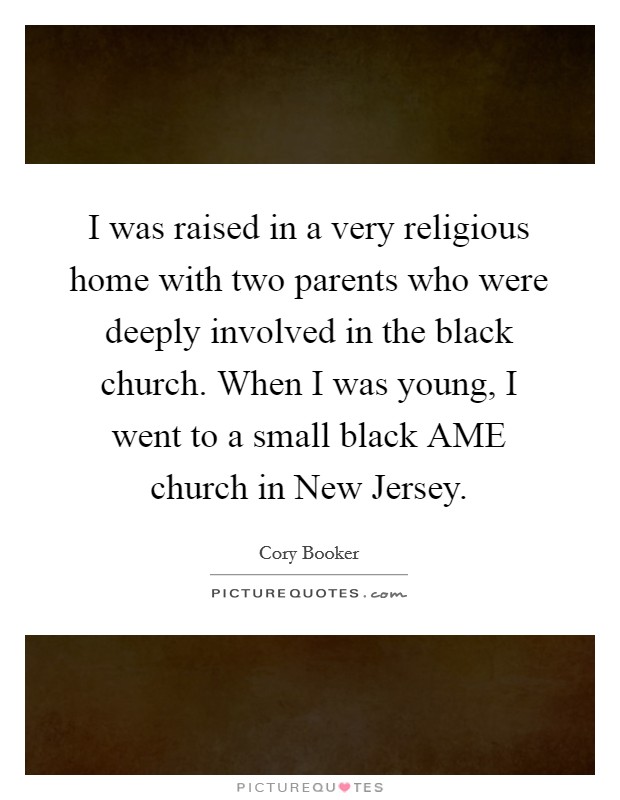 I was raised in a very religious home with two parents who were deeply involved in the black church. When I was young, I went to a small black AME church in New Jersey. Picture Quote #1
