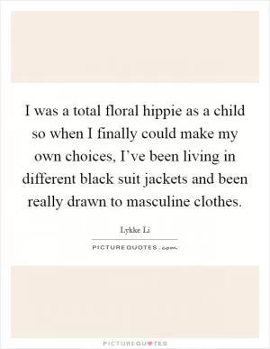 I was a total floral hippie as a child so when I finally could make my own choices, I’ve been living in different black suit jackets and been really drawn to masculine clothes Picture Quote #1