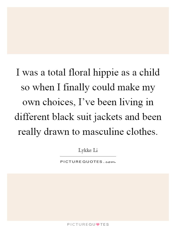 I was a total floral hippie as a child so when I finally could make my own choices, I've been living in different black suit jackets and been really drawn to masculine clothes. Picture Quote #1