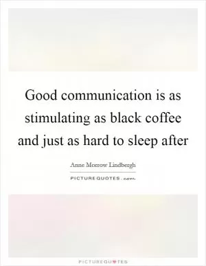 Good communication is as stimulating as black coffee and just as hard to sleep after Picture Quote #1