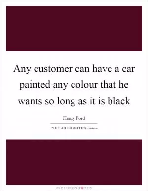 Any customer can have a car painted any colour that he wants so long as it is black Picture Quote #1