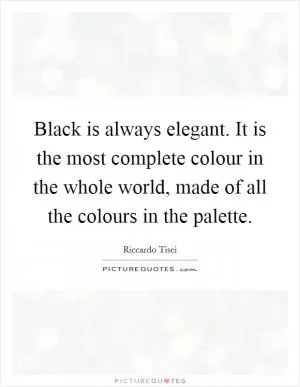 Black is always elegant. It is the most complete colour in the whole world, made of all the colours in the palette Picture Quote #1