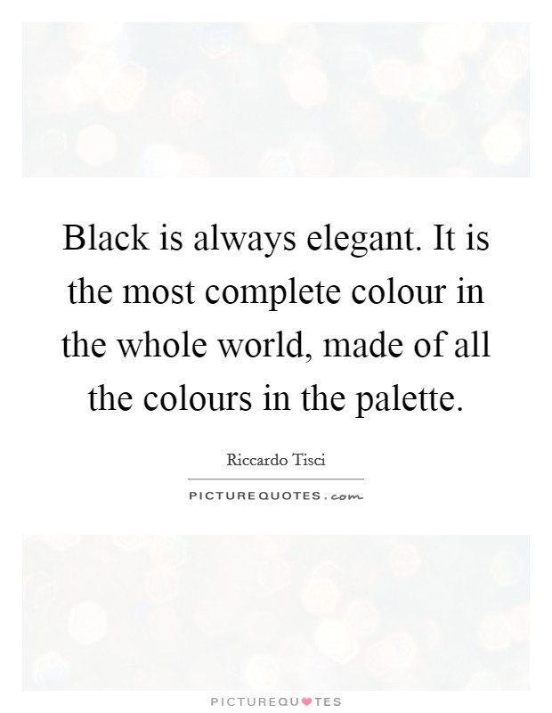 Black is always elegant. It is the most complete colour in the whole world, made of all the colours in the palette. Picture Quote #1