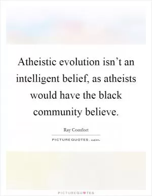 Atheistic evolution isn’t an intelligent belief, as atheists would have the black community believe Picture Quote #1