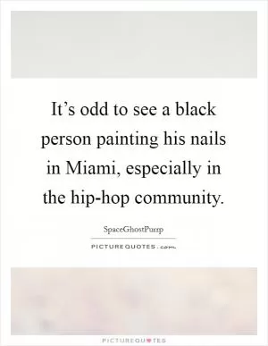 It’s odd to see a black person painting his nails in Miami, especially in the hip-hop community Picture Quote #1