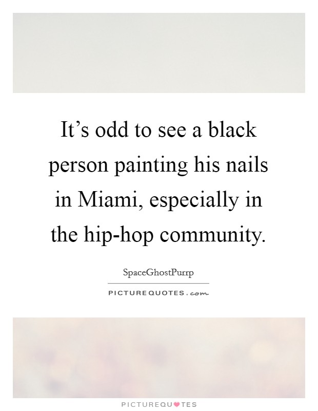 It's odd to see a black person painting his nails in Miami, especially in the hip-hop community. Picture Quote #1