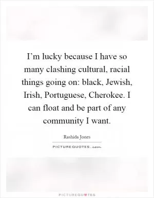 I’m lucky because I have so many clashing cultural, racial things going on: black, Jewish, Irish, Portuguese, Cherokee. I can float and be part of any community I want Picture Quote #1