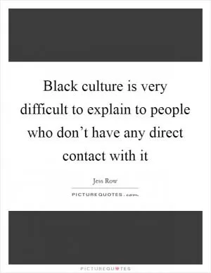 Black culture is very difficult to explain to people who don’t have any direct contact with it Picture Quote #1