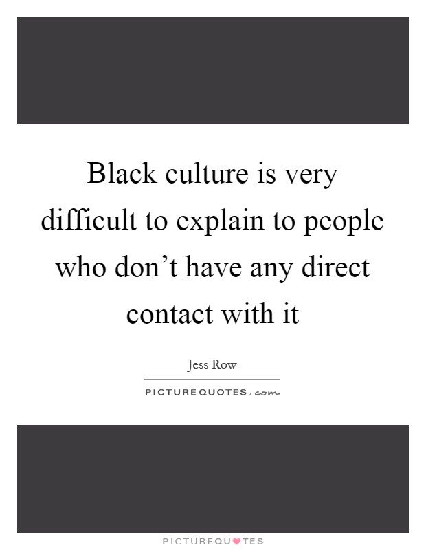 Black culture is very difficult to explain to people who don't have any direct contact with it Picture Quote #1