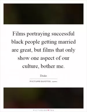 Films portraying successful black people getting married are great, but films that only show one aspect of our culture, bother me Picture Quote #1