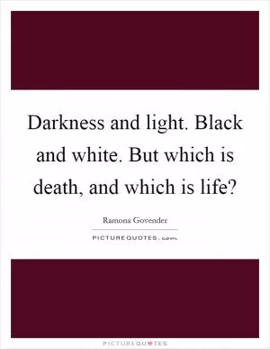 Darkness and light. Black and white. But which is death, and which is life? Picture Quote #1