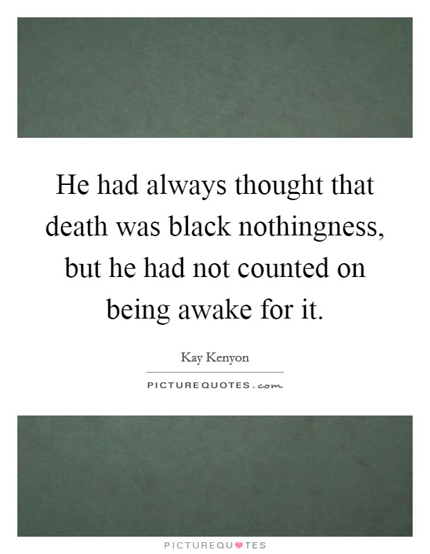 He had always thought that death was black nothingness, but he had not counted on being awake for it. Picture Quote #1