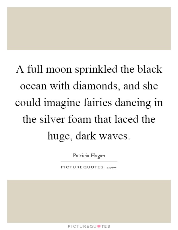 A full moon sprinkled the black ocean with diamonds, and she could imagine fairies dancing in the silver foam that laced the huge, dark waves. Picture Quote #1