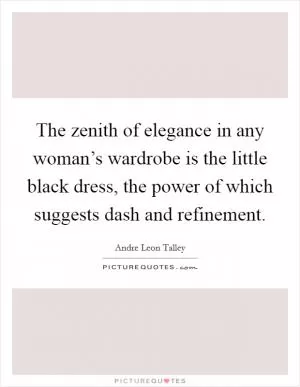 The zenith of elegance in any woman’s wardrobe is the little black dress, the power of which suggests dash and refinement Picture Quote #1