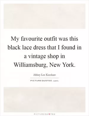 My favourite outfit was this black lace dress that I found in a vintage shop in Williamsburg, New York Picture Quote #1