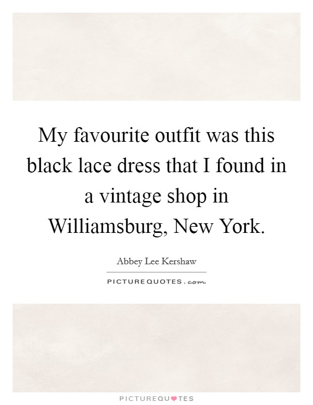 My favourite outfit was this black lace dress that I found in a vintage shop in Williamsburg, New York. Picture Quote #1
