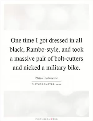 One time I got dressed in all black, Rambo-style, and took a massive pair of bolt-cutters and nicked a military bike Picture Quote #1
