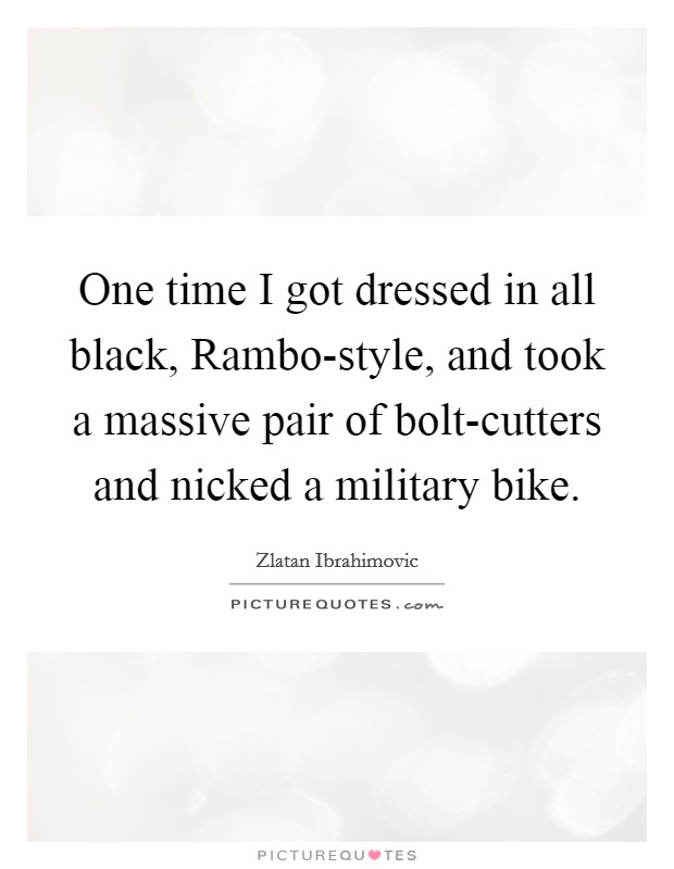 One time I got dressed in all black, Rambo-style, and took a massive pair of bolt-cutters and nicked a military bike. Picture Quote #1