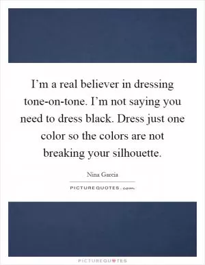 I’m a real believer in dressing tone-on-tone. I’m not saying you need to dress black. Dress just one color so the colors are not breaking your silhouette Picture Quote #1