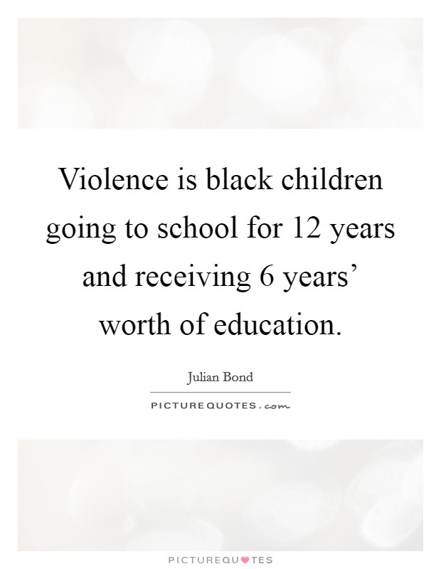 Violence is black children going to school for 12 years and receiving 6 years' worth of education. Picture Quote #1