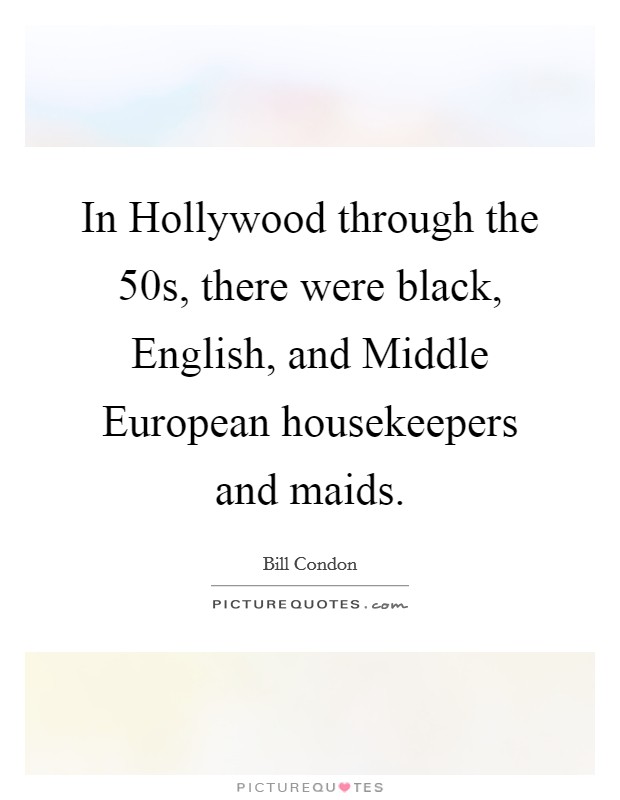 In Hollywood through the 50s, there were black, English, and Middle European housekeepers and maids. Picture Quote #1