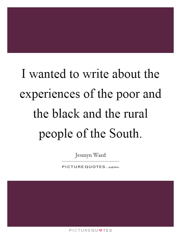 I wanted to write about the experiences of the poor and the black and the rural people of the South. Picture Quote #1