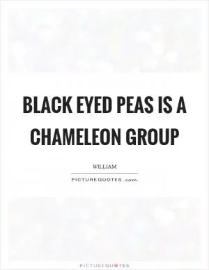 Black Eyed Peas is a chameleon group Picture Quote #1