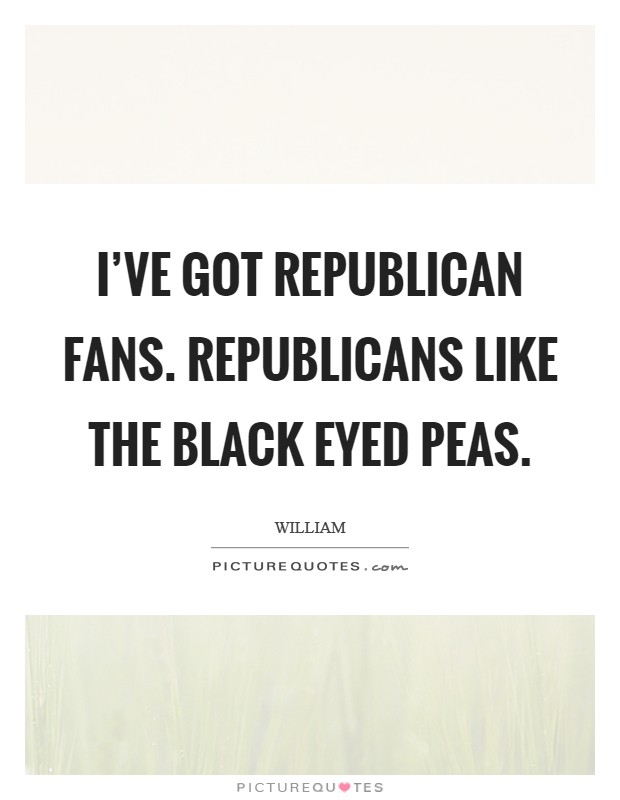 I’ve got Republican fans. Republicans like the Black Eyed Peas Picture Quote #1