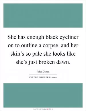 She has enough black eyeliner on to outline a corpse, and her skin’s so pale she looks like she’s just broken dawn Picture Quote #1