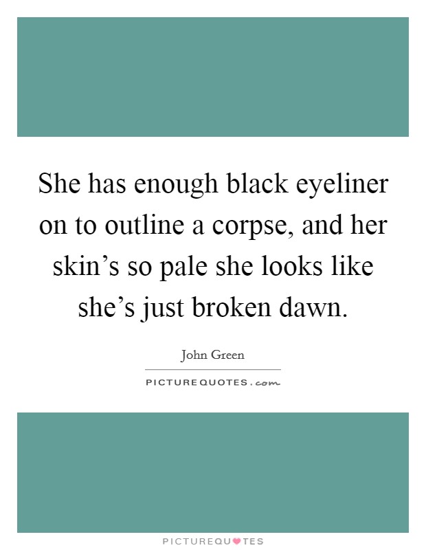 She has enough black eyeliner on to outline a corpse, and her skin's so pale she looks like she's just broken dawn. Picture Quote #1