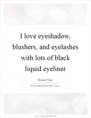 I love eyeshadow, blushers, and eyelashes with lots of black liquid eyeliner Picture Quote #1