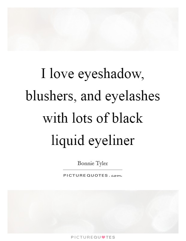 I love eyeshadow, blushers, and eyelashes with lots of black liquid eyeliner Picture Quote #1