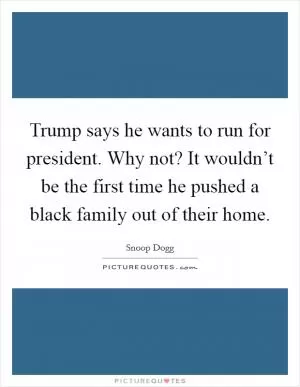 Trump says he wants to run for president. Why not? It wouldn’t be the first time he pushed a black family out of their home Picture Quote #1