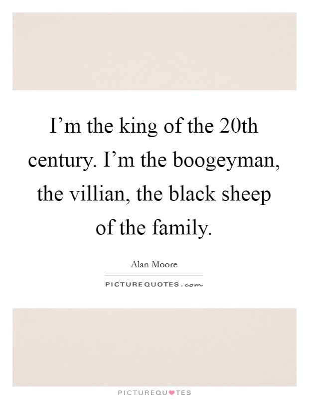 I'm the king of the 20th century. I'm the boogeyman, the villian, the black sheep of the family. Picture Quote #1