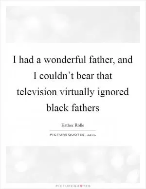 I had a wonderful father, and I couldn’t bear that television virtually ignored black fathers Picture Quote #1