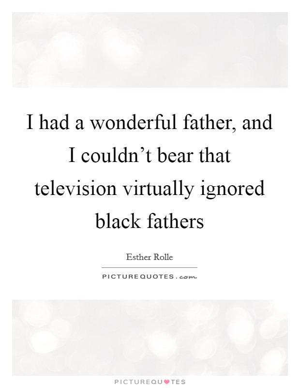 I had a wonderful father, and I couldn't bear that television virtually ignored black fathers Picture Quote #1