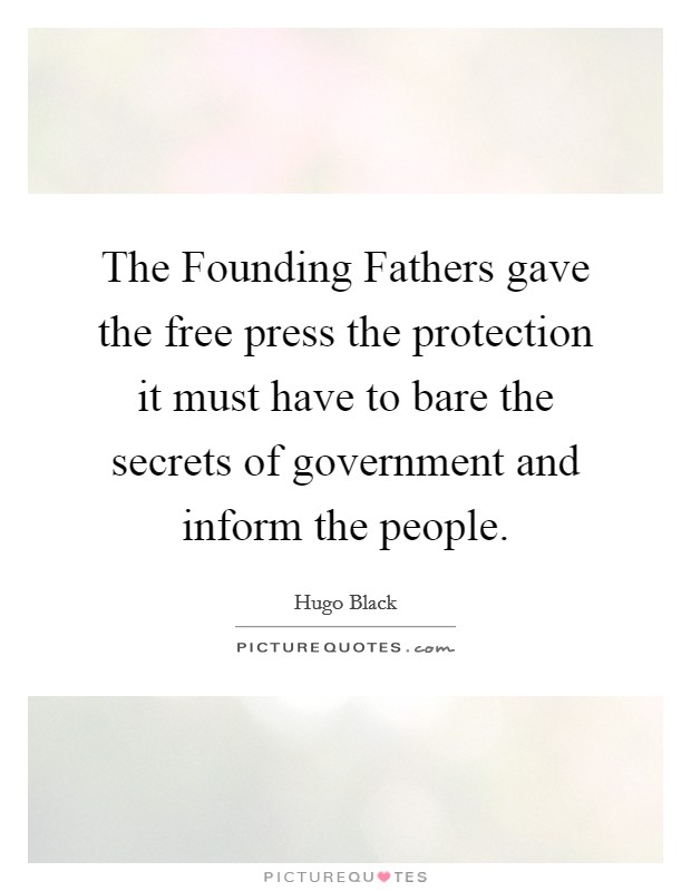 The Founding Fathers gave the free press the protection it must have to bare the secrets of government and inform the people. Picture Quote #1