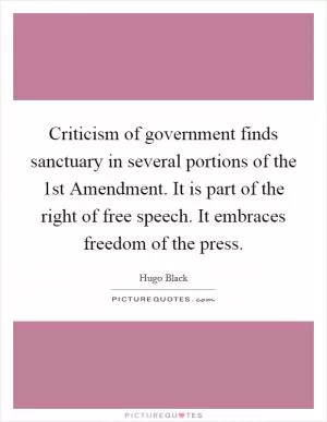 Criticism of government finds sanctuary in several portions of the 1st Amendment. It is part of the right of free speech. It embraces freedom of the press Picture Quote #1