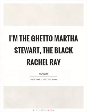 I’m the ghetto Martha Stewart, the black Rachel Ray Picture Quote #1