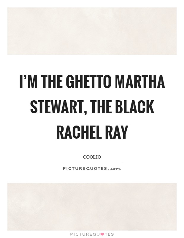 I'm the ghetto Martha Stewart, the black Rachel Ray Picture Quote #1