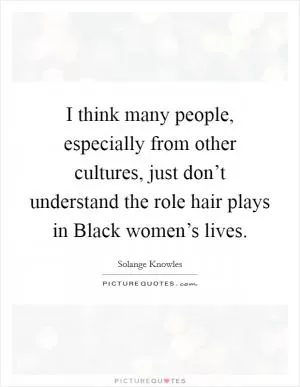 I think many people, especially from other cultures, just don’t understand the role hair plays in Black women’s lives Picture Quote #1