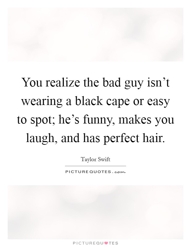 You realize the bad guy isn't wearing a black cape or easy to spot; he's funny, makes you laugh, and has perfect hair. Picture Quote #1