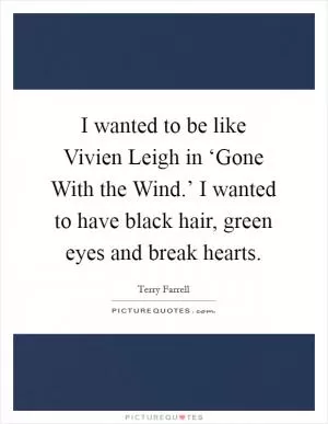 I wanted to be like Vivien Leigh in ‘Gone With the Wind.’ I wanted to have black hair, green eyes and break hearts Picture Quote #1